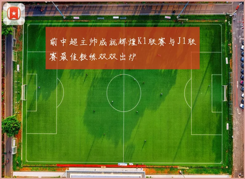 前中超主帅成就辉煌K1联赛与J1联赛最佳教练双双出炉