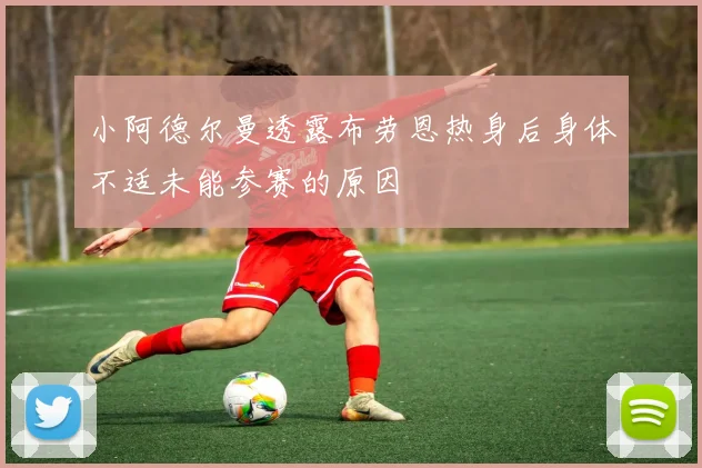 小阿德尔曼透露布劳恩热身后身体不适未能参赛的原因