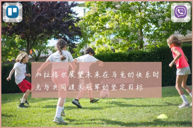 加拉格尔展望未来在马竞的快乐时光与共同追求冠军的坚定目标