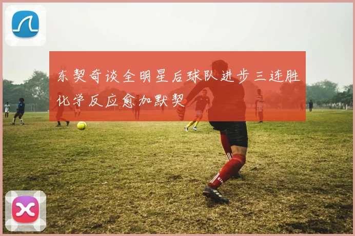 东契奇谈全明星后球队进步三连胜化学反应愈加默契