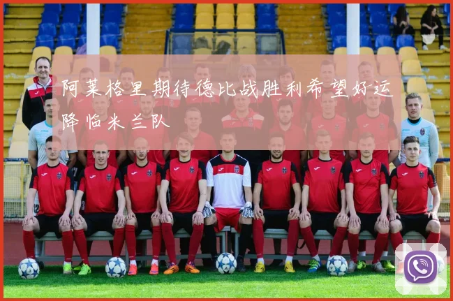 阿莱格里期待德比战胜利希望好运降临米兰队