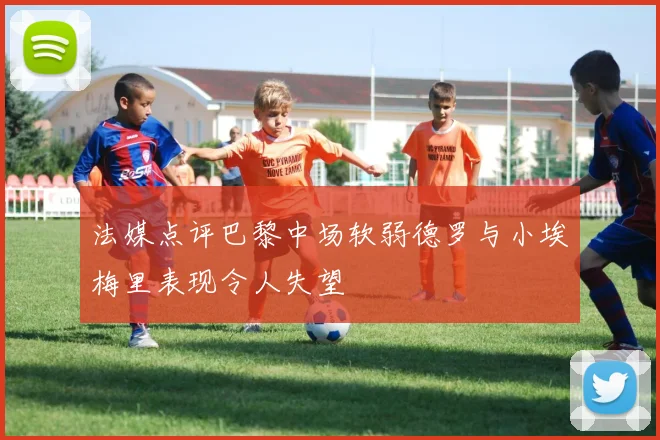 法媒点评巴黎中场软弱德罗与小埃梅里表现令人失望