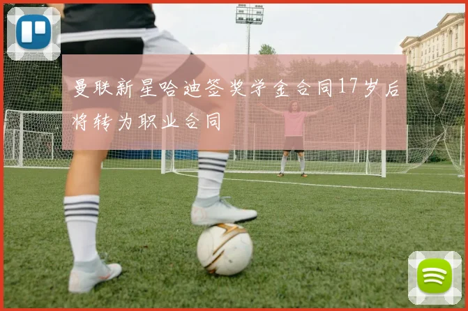 曼联新星哈迪签奖学金合同17岁后将转为职业合同