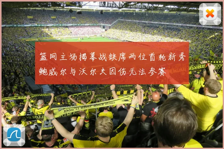 篮网主场揭幕战缺席两位首轮新秀鲍威尔与沃尔夫因伤无法参赛