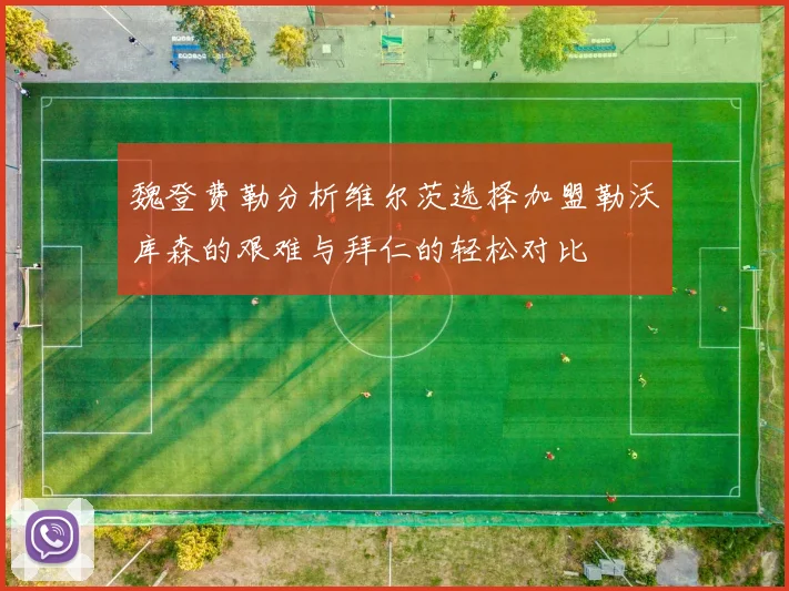 魏登费勒分析维尔茨选择加盟勒沃库森的艰难与拜仁的轻松对比