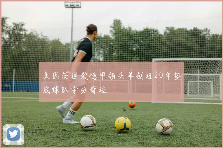 美因茨逆袭德甲领头羊创近20年垫底球队拿分奇迹
