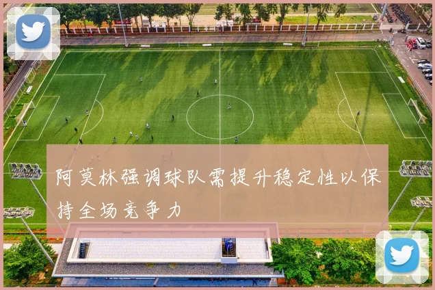 阿莫林强调球队需提升稳定性以保持全场竞争力