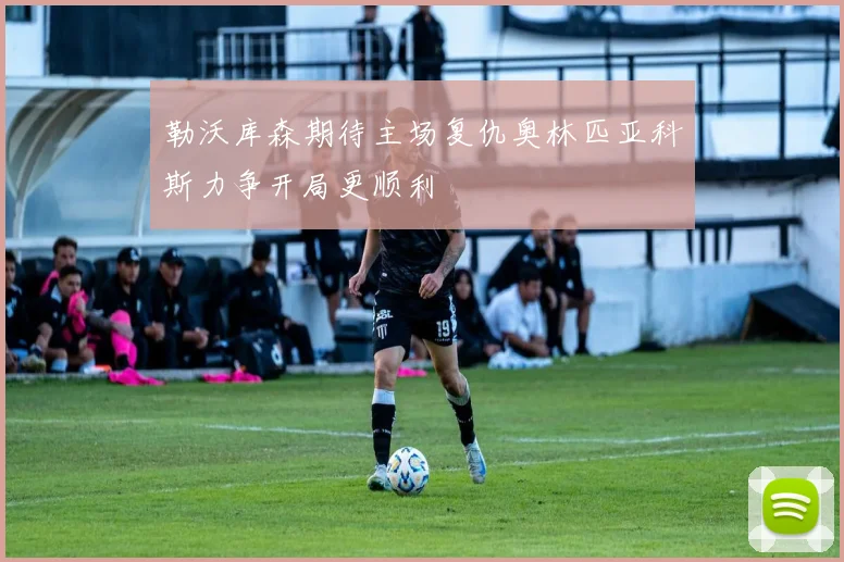 勒沃库森期待主场复仇奥林匹亚科斯力争开局更顺利