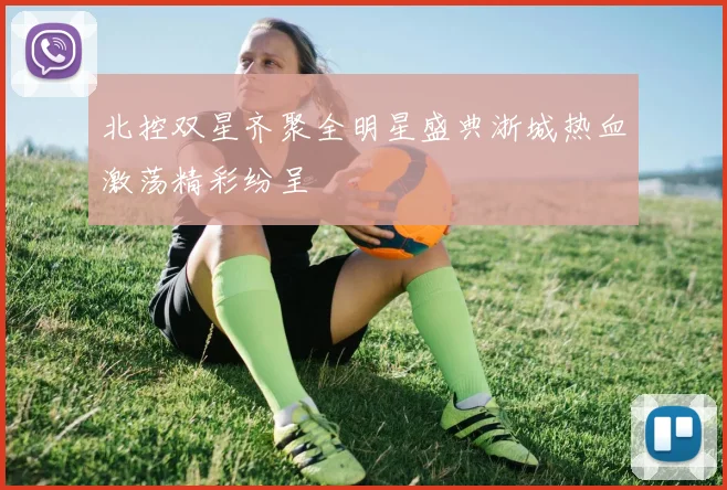 北控双星齐聚全明星盛典浙城热血激荡精彩纷呈