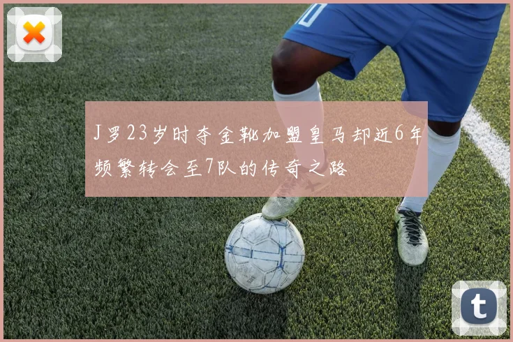 J罗23岁时夺金靴加盟皇马却近6年频繁转会至7队的传奇之路