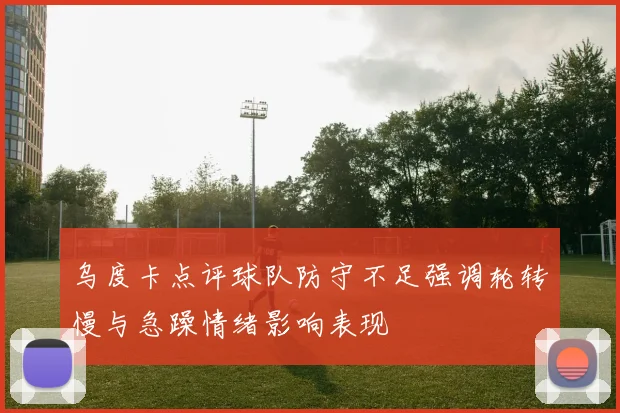 乌度卡点评球队防守不足强调轮转慢与急躁情绪影响表现