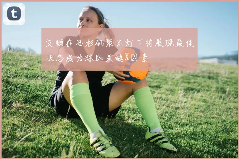 艾顿在洛杉矶聚光灯下将展现最佳状态成为球队关键X因素