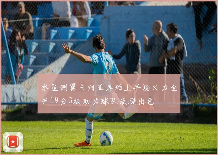 水星侧翼卡利亚库珀上半场火力全开19分3板助力球队表现出色