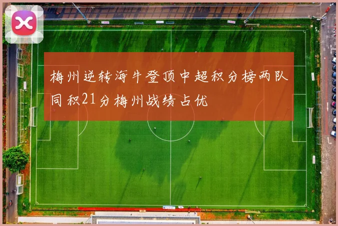 梅州逆转海牛登顶中超积分榜两队同积21分梅州战绩占优