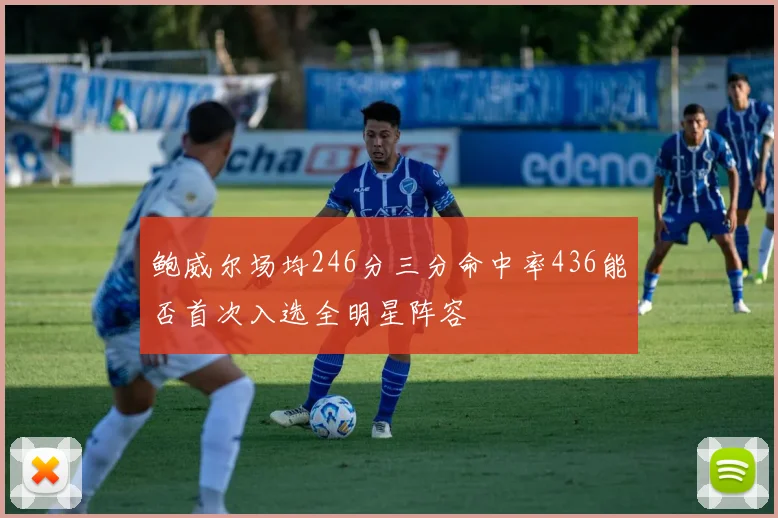 鲍威尔场均246分三分命中率436能否首次入选全明星阵容