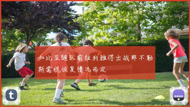 加比亚随队前往利雅得出战那不勒斯需视恢复情况而定